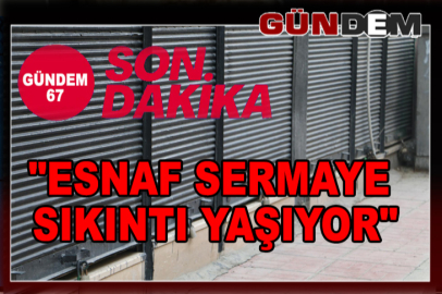 "ESNAF SERMAYE SIKINTI YAŞIYOR"